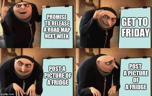 Gru's Plan | PROMISE TO RELEASE A ROAD MAP NEXT WEEK; GET TO FRIDAY; POST A PICTURE OF A FRIDGE; POST A PICTURE OF A FRIDGE | image tagged in gru's plan | made w/ Imgflip meme maker