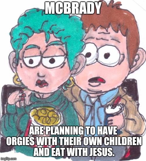 Mcbrady Memes 1# | MCBRADY; ARE PLANNING TO HAVE ORGIES WITH THEIR OWN CHILDREN AND EAT WITH JESUS. | image tagged in mcbrady,south park,south park craig,south park ski instructor,memes | made w/ Imgflip meme maker