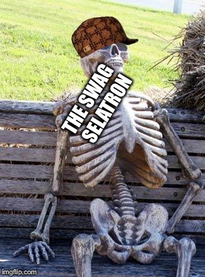 Waiting Skeleton Meme | THE SWAG SELATRON | image tagged in memes,waiting skeleton,scumbag | made w/ Imgflip meme maker