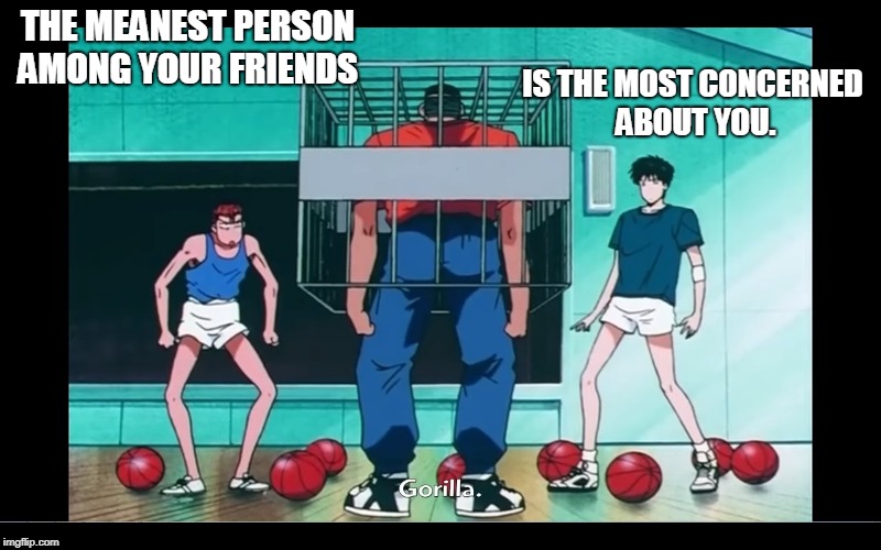 IS THE MOST CONCERNED ABOUT YOU. THE MEANEST PERSON AMONG YOUR FRIENDS | made w/ Imgflip meme maker