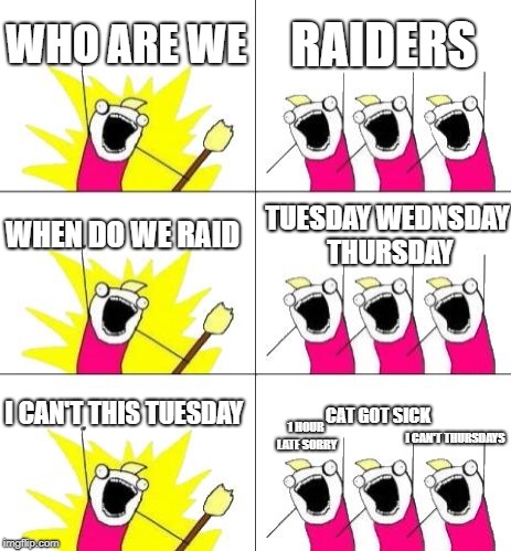 What Do We Want 3 Meme | WHO ARE WE; RAIDERS; WHEN DO WE RAID; TUESDAY WEDNSDAY THURSDAY; I CAN'T THIS TUESDAY; CAT GOT SICK; 1 HOUR LATE SORRY; I CAN'T THURSDAYS | image tagged in memes,what do we want 3 | made w/ Imgflip meme maker