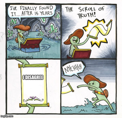 Debating in 2018 | I DISAGREE | image tagged in memes,the scroll of truth | made w/ Imgflip meme maker