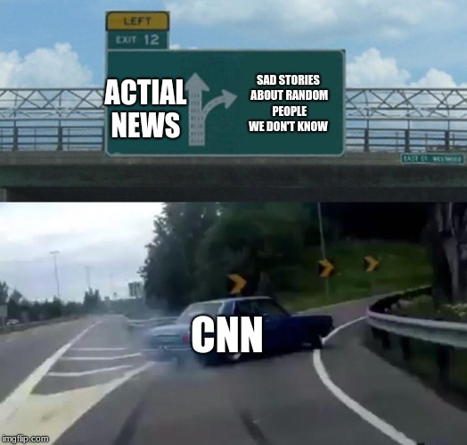 Left Exit 12 Off Ramp Meme | ACTUAL NEWS; SAD STORIES ABOUT RANDOM PEOPLE WE DON'T KNOW; CNN | image tagged in memes,left exit 12 off ramp | made w/ Imgflip meme maker