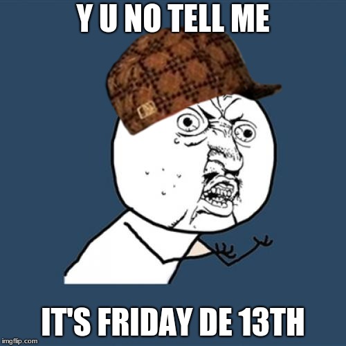 TODAY IS THE DAY......... | Y U NO TELL ME; IT'S FRIDAY DE 13TH | image tagged in memes,y u no,scumbag | made w/ Imgflip meme maker
