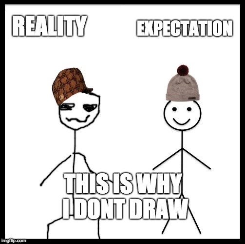 Be Like Bill Meme | REALITY; EXPECTATION; THIS IS WHY I DONT DRAW | image tagged in memes,be like bill,scumbag | made w/ Imgflip meme maker