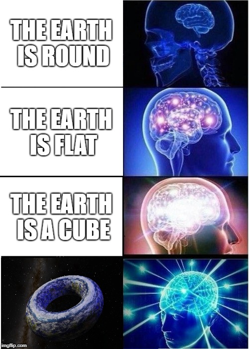 Expanding Brain Meme | THE EARTH IS ROUND; THE EARTH IS FLAT; THE EARTH IS A CUBE | image tagged in memes,expanding brain | made w/ Imgflip meme maker