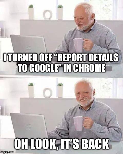 Hide the Pain Harold Meme | I TURNED OFF “REPORT DETAILS TO GOOGLE” IN CHROME; OH LOOK, IT’S BACK | image tagged in memes,hide the pain harold,google,privacy | made w/ Imgflip meme maker