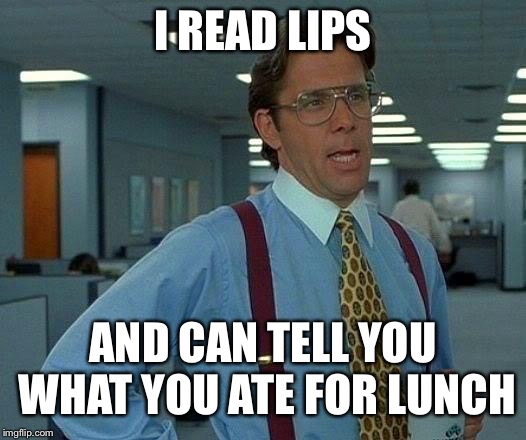 That Would Be Great Meme | I READ LIPS AND CAN TELL YOU WHAT YOU ATE FOR LUNCH | image tagged in memes,that would be great | made w/ Imgflip meme maker
