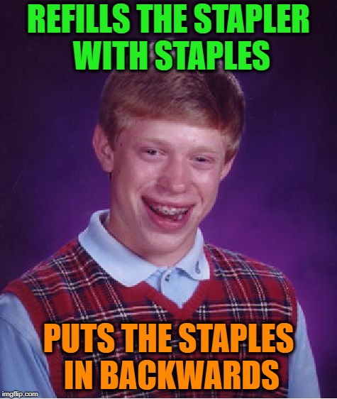 Bad Luck Makes Anything Possible | REFILLS THE STAPLER WITH STAPLES; PUTS THE STAPLES IN BACKWARDS | image tagged in memes,bad luck brian,funny | made w/ Imgflip meme maker