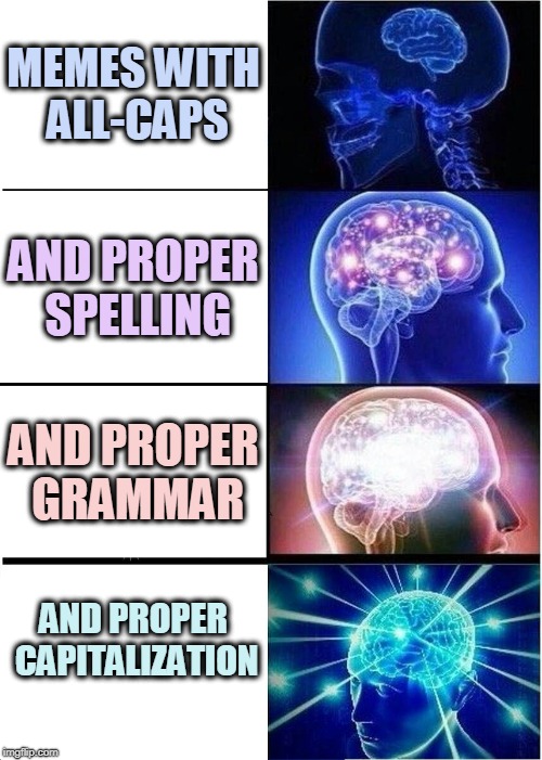 Expanding Brain Meme | MEMES WITH ALL-CAPS; AND PROPER SPELLING; AND PROPER GRAMMAR; AND PROPER CAPITALIZATION | image tagged in memes,expanding brain | made w/ Imgflip meme maker