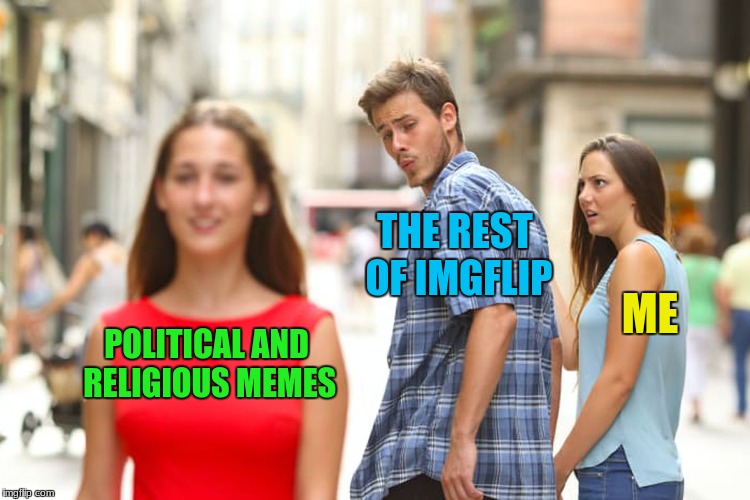 Distracted Boyfriend Meme | POLITICAL AND RELIGIOUS MEMES THE REST OF IMGFLIP ME | image tagged in memes,distracted boyfriend | made w/ Imgflip meme maker