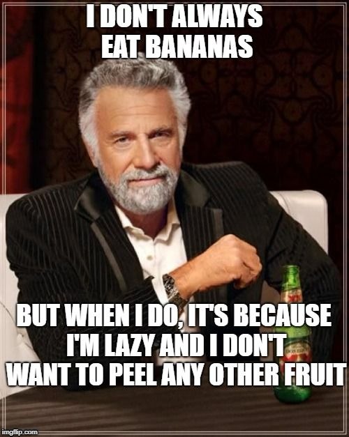 i know u do | image tagged in the most interesting man in the world,banana,fruit | made w/ Imgflip meme maker