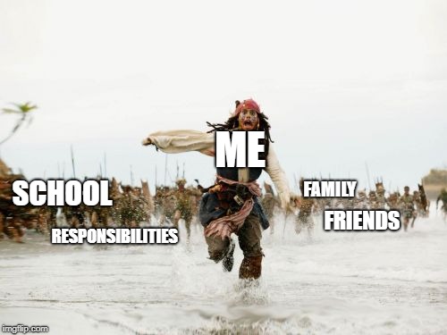 Jack Sparrow Being Chased | ME; FAMILY; SCHOOL; FRIENDS; RESPONSIBILITIES | image tagged in memes,jack sparrow being chased | made w/ Imgflip meme maker