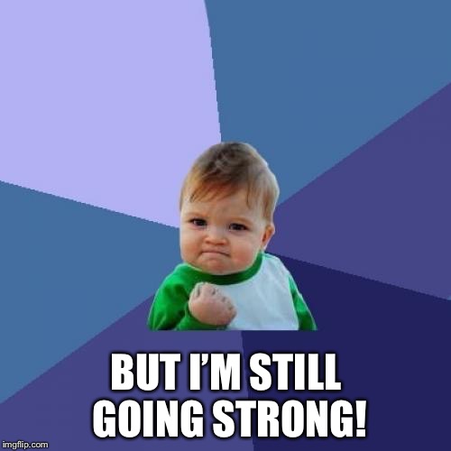 Success Kid Meme | BUT I’M STILL GOING STRONG! | image tagged in memes,success kid | made w/ Imgflip meme maker