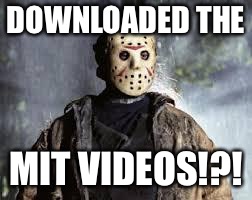 Friday The 13th | DOWNLOADED THE; MIT VIDEOS!?! | image tagged in friday the 13th | made w/ Imgflip meme maker