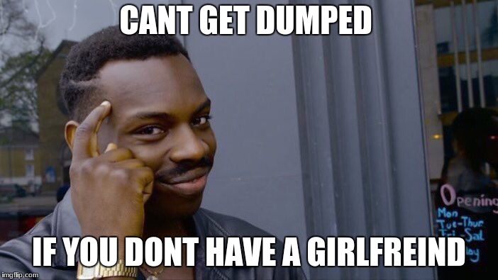 Roll Safe Think About It Meme | CANT GET DUMPED; IF YOU DONT HAVE A GIRLFREIND | image tagged in memes,roll safe think about it | made w/ Imgflip meme maker