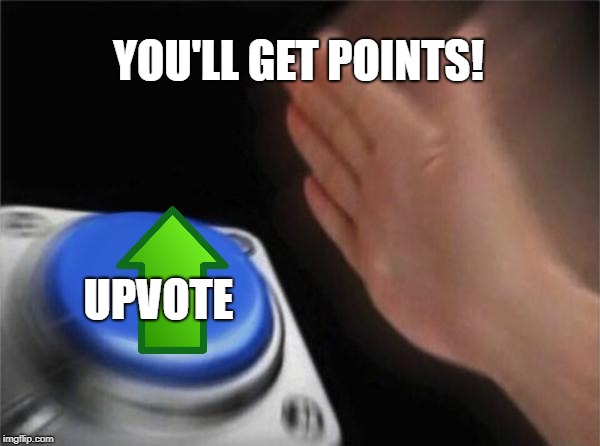 Blank Nut Button Meme | YOU'LL GET POINTS! UPVOTE | image tagged in memes,blank nut button | made w/ Imgflip meme maker
