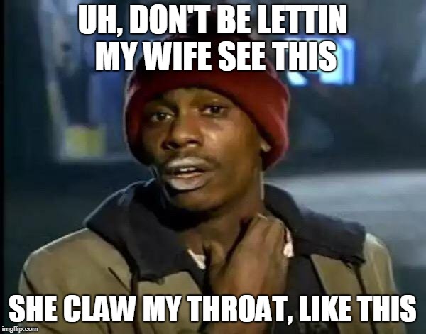 Y'all Got Any More Of That Meme | UH, DON'T BE LETTIN MY WIFE SEE THIS SHE CLAW MY THROAT, LIKE THIS | image tagged in memes,y'all got any more of that | made w/ Imgflip meme maker