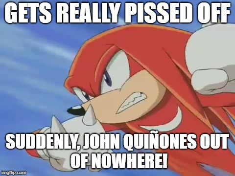 Common Sense | GETS REALLY PISSED OFF; SUDDENLY, JOHN QUIÑONES
OUT OF NOWHERE! | image tagged in john quiones,knuckles,anger,wwyd | made w/ Imgflip meme maker