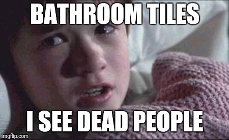 I See Dead People Meme | BATHROOM TILES; I SEE DEAD PEOPLE | image tagged in memes,i see dead people | made w/ Imgflip meme maker