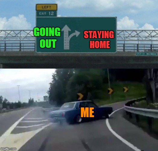 Left Exit 12 Off Ramp | STAYING HOME; GOING OUT; ME | image tagged in memes,left exit 12 off ramp | made w/ Imgflip meme maker