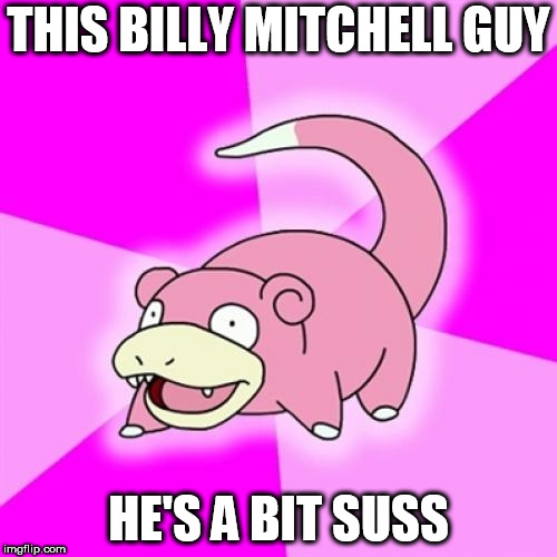 Slowpoke Meme | THIS BILLY MITCHELL GUY; HE'S A BIT SUSS | image tagged in memes,slowpoke | made w/ Imgflip meme maker