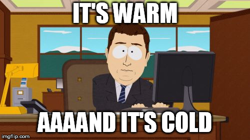 Aaaaand Its Gone | IT'S WARM; AAAAND IT'S COLD | image tagged in memes,aaaaand its gone,AdviceAnimals | made w/ Imgflip meme maker
