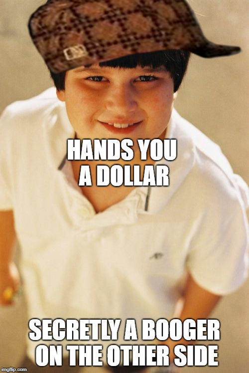Annoying Childhood Friend | HANDS YOU A DOLLAR; SECRETLY A BOOGER ON THE OTHER SIDE | image tagged in memes,annoying childhood friend,scumbag | made w/ Imgflip meme maker