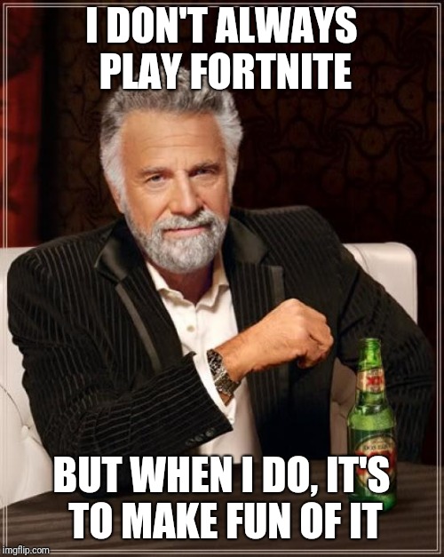 The Most Interesting Man In The World Meme | I DON'T ALWAYS PLAY FORTNITE; BUT WHEN I DO, IT'S TO MAKE FUN OF IT | image tagged in memes,the most interesting man in the world | made w/ Imgflip meme maker