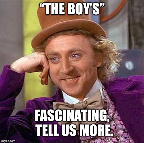 Creepy Condescending Wonka Meme | “THE BOY’S” FASCINATING,  TELL US MORE. | image tagged in memes,creepy condescending wonka | made w/ Imgflip meme maker