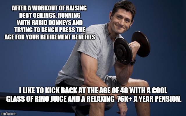 Paul Ryan Lifting | AFTER A WORKOUT OF RAISING DEBT CEILINGS, RUNNING WITH RABID DONKEYS AND TRYING TO BENCH PRESS THE AGE FOR YOUR RETIREMENT BENEFITS; I LIKE TO KICK BACK AT THE AGE OF 48 WITH A COOL GLASS OF RINO JUICE AND A RELAXING  76K+ A YEAR PENSION. | image tagged in paul ryan lifting | made w/ Imgflip meme maker