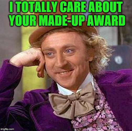 Creepy Condescending Wonka Meme | I TOTALLY CARE ABOUT YOUR MADE-UP AWARD | image tagged in memes,creepy condescending wonka | made w/ Imgflip meme maker