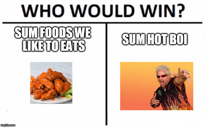 Who Would Win? Meme | SUM FOODS WE LIKE TO EATS; SUM HOT BOI | image tagged in memes,who would win | made w/ Imgflip meme maker