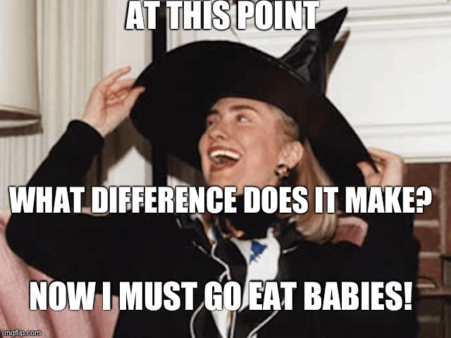 Witch Hillary | AT THIS POINT WHAT DIFFERENCE DOES IT MAKE? NOW I MUST GO EAT BABIES! | image tagged in witch hillary | made w/ Imgflip meme maker