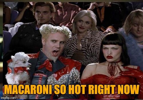 MACARONI SO HOT RIGHT NOW | made w/ Imgflip meme maker