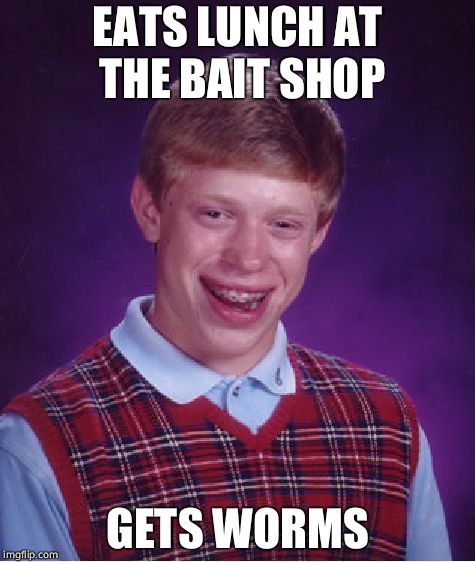 Never eat at the bait shop | EATS LUNCH AT THE BAIT SHOP; GETS WORMS | image tagged in memes,bad luck brian,bait | made w/ Imgflip meme maker
