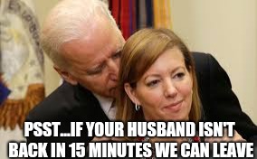 Creepy Uncle Joe |  PSST...IF YOUR HUSBAND ISN'T BACK IN 15 MINUTES WE CAN LEAVE | image tagged in creepy uncle joe | made w/ Imgflip meme maker