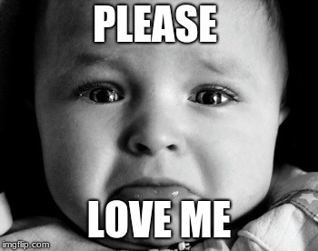 Sad Baby | PLEASE; LOVE ME | image tagged in memes,sad baby | made w/ Imgflip meme maker
