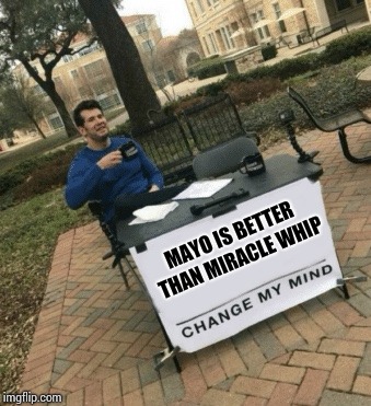 Change my mind | MAYO IS BETTER THAN MIRACLE WHIP | image tagged in change my mind | made w/ Imgflip meme maker