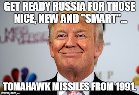 Donald trump approves | GET READY RUSSIA FOR THOSE NICE, NEW AND "SMART"... TOMAHAWK MISSILES FROM 1991. | image tagged in donald trump approves | made w/ Imgflip meme maker