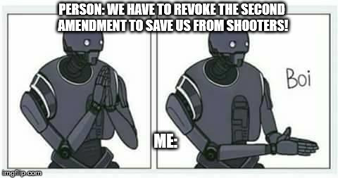 Why can't these teens get a clue? | PERSON: WE HAVE TO REVOKE THE SECOND AMENDMENT TO SAVE US FROM SHOOTERS! ME: | image tagged in memes,star wars | made w/ Imgflip meme maker