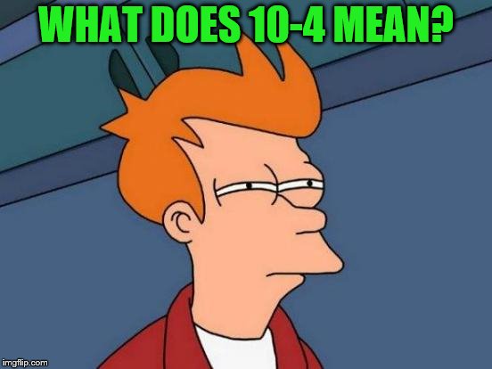 Futurama Fry Meme | WHAT DOES 10-4 MEAN? | image tagged in memes,futurama fry | made w/ Imgflip meme maker