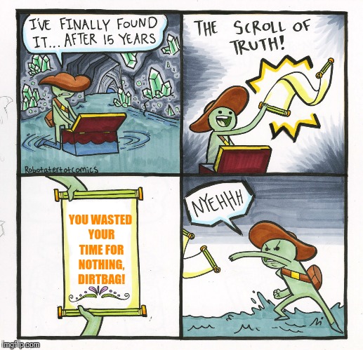 The Scroll Of Truth Meme | YOU WASTED YOUR TIME FOR NOTHING, DIRTBAG! | image tagged in memes,the scroll of truth | made w/ Imgflip meme maker