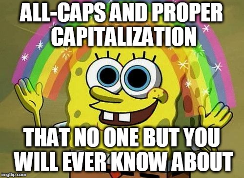 ALL-CAPS AND PROPER CAPITALIZATION THAT NO ONE BUT YOU WILL EVER KNOW ABOUT | image tagged in imagination | made w/ Imgflip meme maker
