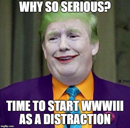 Trump the Joker | WHY SO SERIOUS? TIME TO START WWWIII AS A DISTRACTION | image tagged in trump the joker | made w/ Imgflip meme maker