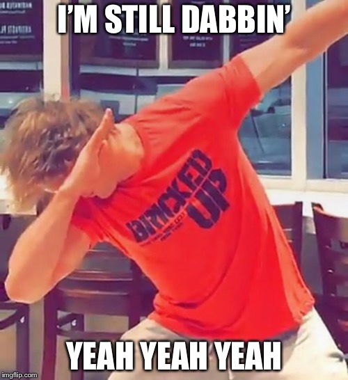 I’M STILL DABBIN’ YEAH YEAH YEAH | made w/ Imgflip meme maker