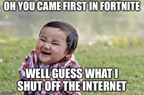 Evil Toddler Meme | OH YOU CAME FIRST IN FORTNITE; WELL GUESS WHAT I SHUT OFF THE INTERNET | image tagged in memes,evil toddler | made w/ Imgflip meme maker