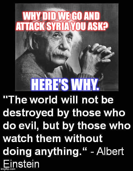 WHY DID WE GO AND ATTACK SYRIA YOU ASK? HERE'S WHY. | image tagged in einsyein | made w/ Imgflip meme maker