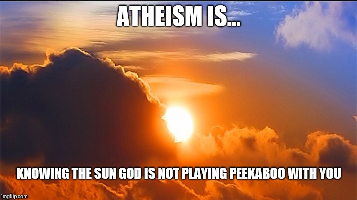 ATHEISM IS... KNOWING THE SUN GOD IS NOT PLAYING PEEKABOO WITH YOU | image tagged in sun | made w/ Imgflip meme maker