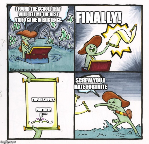 Scroll of Truth | FINALLY! I FOUND THE SCROLL THAT WILL TELL ME THE BEST VIDEO GAME IN EXISTENCE. SCREW YOU I HATE FORTNITE; THE ANSWER'S FORTNITE B**** | image tagged in scroll of truth,fortnite,video games | made w/ Imgflip meme maker
